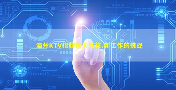 漳州KTV招聘按天结算.新工作的挑战