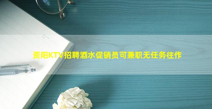 资阳KTV招聘酒水促销员可兼职无任务往作